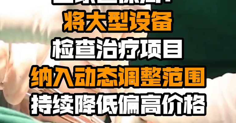 国家医保局：将大型设备检查治疗项目纳入动态调整范围 持续降低偏高价格