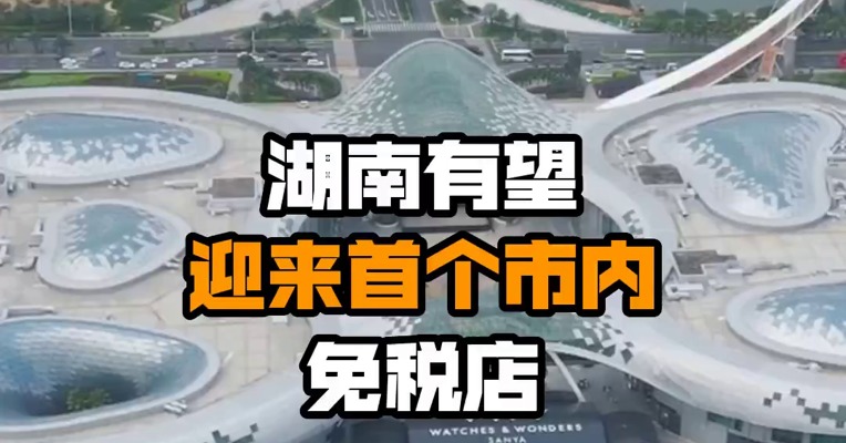 湖南有望迎来首个市内免税店