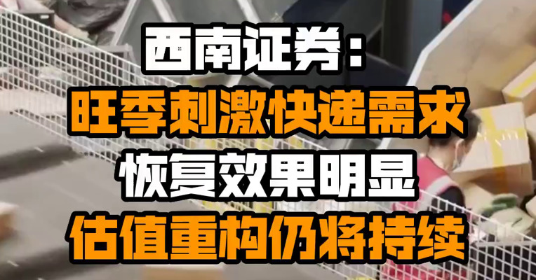 西南证券：旺季刺激快递需求恢复效果明显 估值重构仍将持续