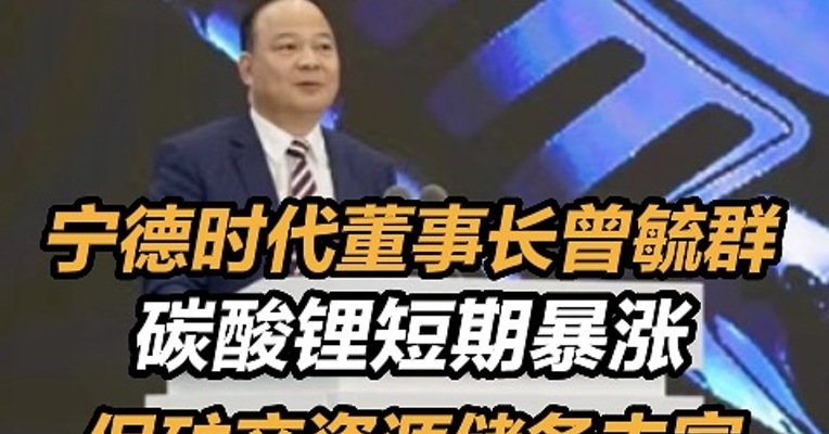 宁德时代董事长曾毓群：碳酸锂短期暴涨，但矿产资源储备丰富