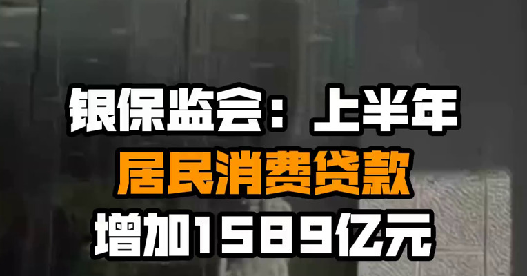 银保监会：上半年居民消费贷款增加1589亿元