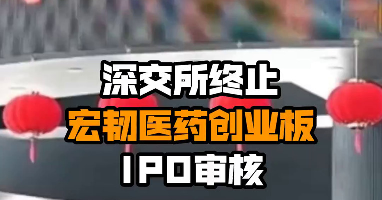 深交所终止宏韧医药创业板IPO审核