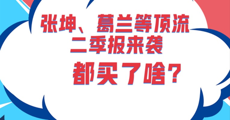 张坤、葛兰等顶流基金经理最新二季报来袭，都买了啥?