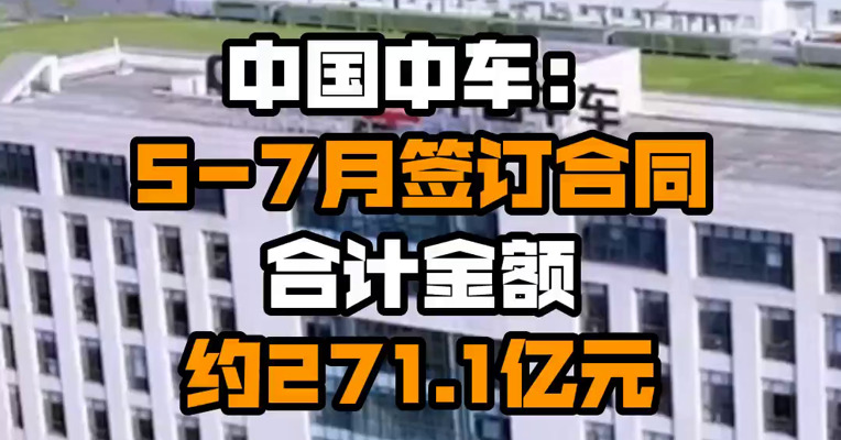 中国中车：5-7月签订合同合计金额约271.1亿元