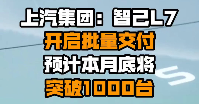 上汽集团：智己L7开启批量交付 预计本月底将突破1000台