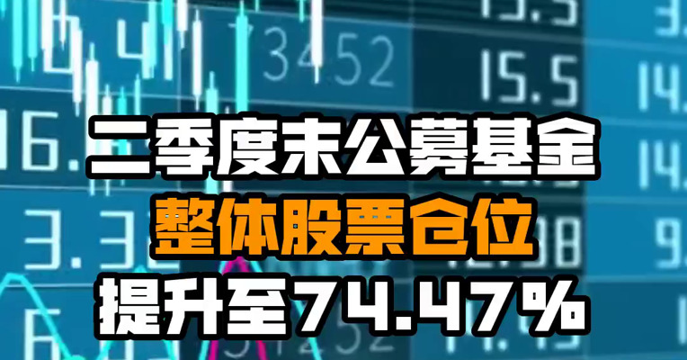 二季度末公募基金整体股票仓位提升至74.47%