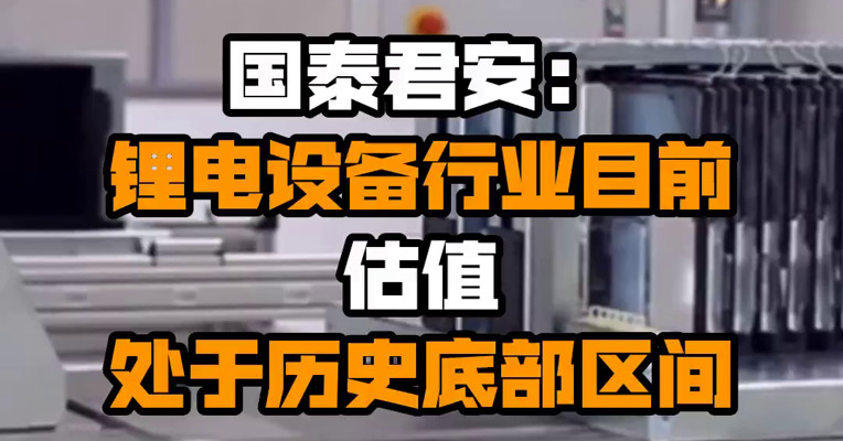 国泰君安：锂电设备行业目前估值处于历史底部区间