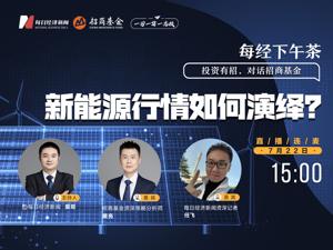 直播｜每经下午茶——投资有招 对话招商基金—新能源行情如何演绎？