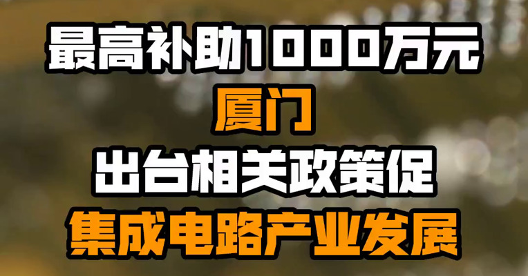 最高补助1000万元 厦门出台相关政策促集成电路产业发展