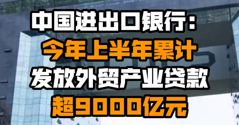 中国进出口银行：今年上半年累计发放外贸产业贷款超9000亿元