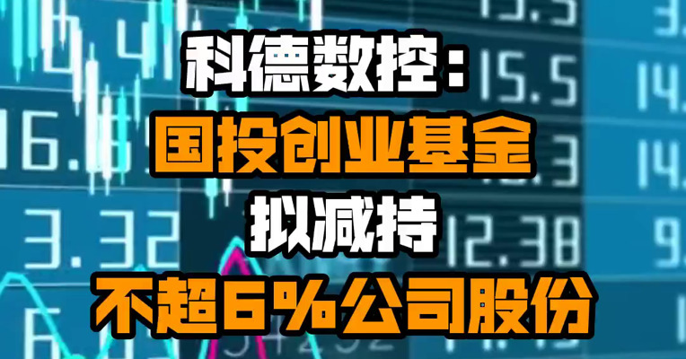 科德数控：国投创业基金拟减持不超6%公司股份