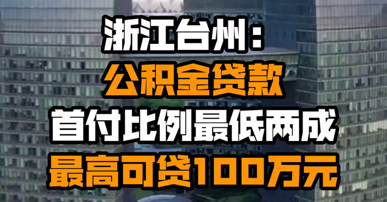 浙江台州：公积金贷款首付比例最低两成，最高可贷100万元