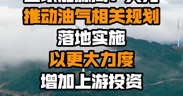 国家能源局：大力推动油气相关规划落地实施 以更大力度增加上游投资