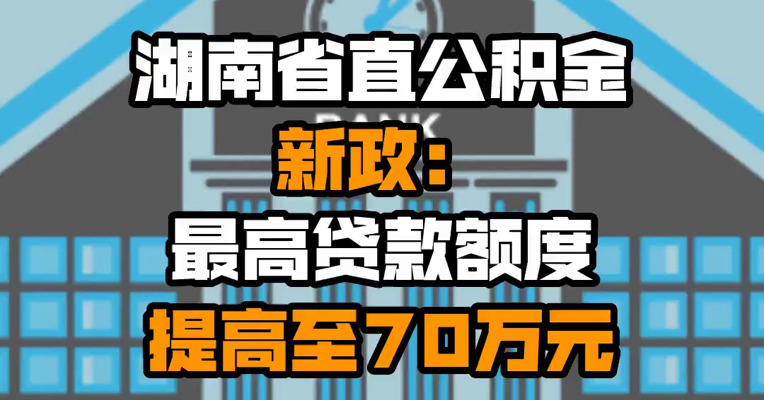 湖南省直公积金新政：最高贷款额度提高至70万元