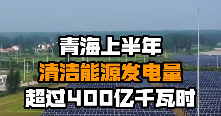 青海上半年清洁能源发电量超过400亿千瓦时