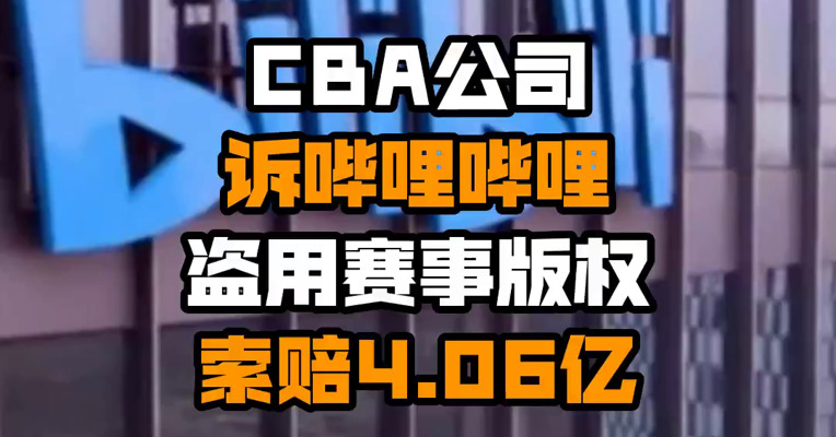 CBA公司诉哔哩哔哩盗用赛事版权 索赔4.06亿
