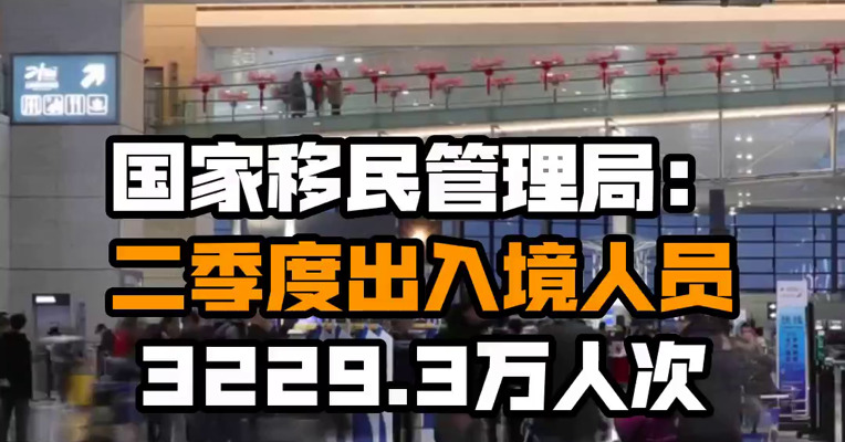 国家移民管理局：二季度出入境人员3229.3万人次