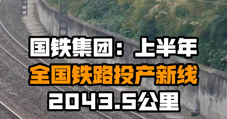 国铁集团：上半年全国铁路投产新线2043.5公里