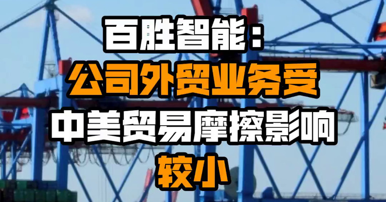 百胜智能：公司外贸业务受中美贸易摩擦影响较小