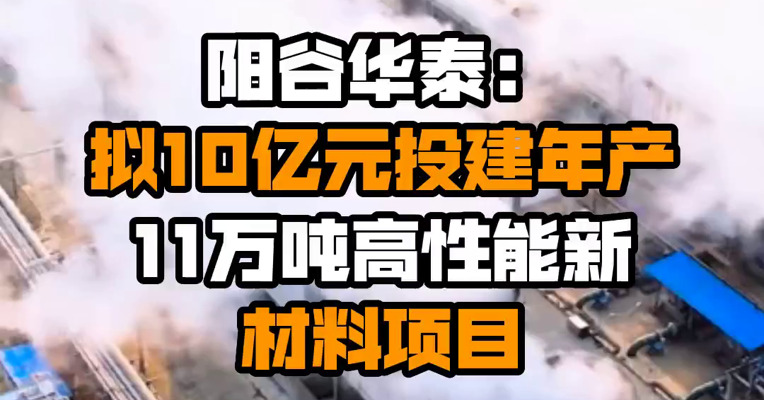 阳谷华泰：拟10亿元投建年产11万吨高性能新材料项目