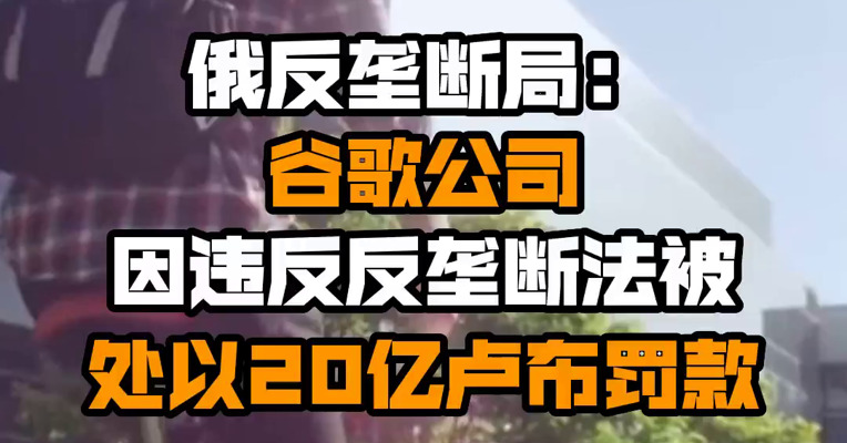 俄反垄断局：谷歌公司因违反反垄断法被处以20亿卢布罚款