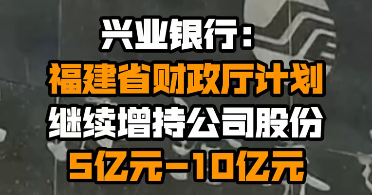 兴业银行：福建省财政厅计划继续增持公司股份5亿元-10亿元