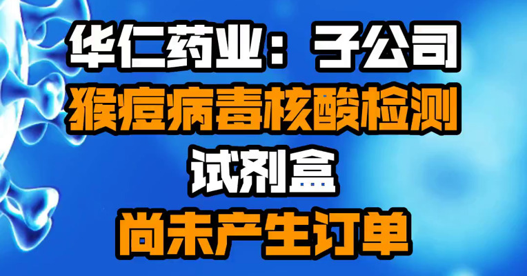 华仁药业：子公司猴痘病毒核酸检测试剂盒尚未产生订单