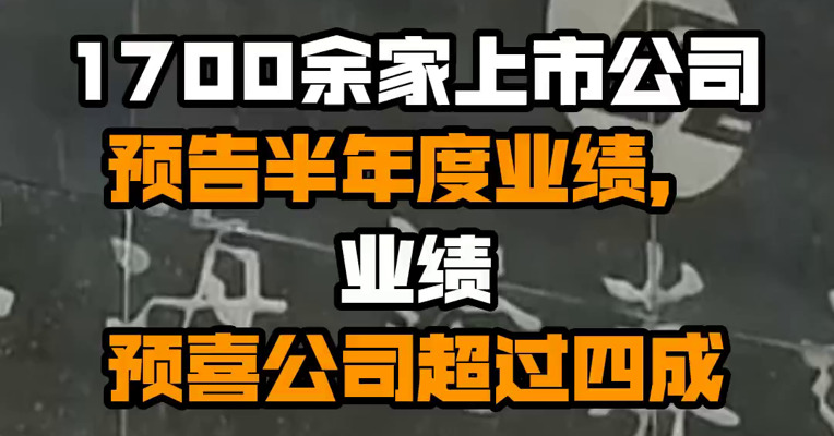 1700余家上市公司预告半年度业绩，业绩预喜公司超过四成
