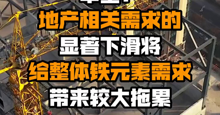 中金：地产相关需求的显著下滑将给整体铁元素需求带来较大拖累