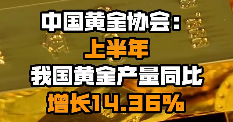 中国黄金协会：上半年我国黄金产量同比增长14.36%