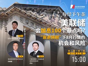 直播丨每经下午茶：美联储会加息100个基点吗？ “衰退预期”下8月行情的机会和风险