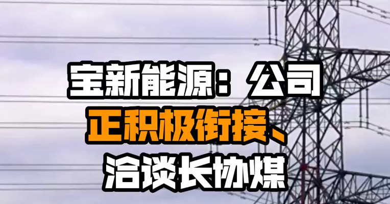 宝新能源：公司正积极衔接、洽谈长协煤