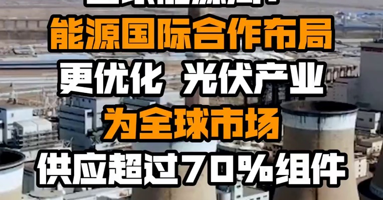 国家能源局：能源国际合作布局更优化 光伏产业为全球市场供应超过70%组件