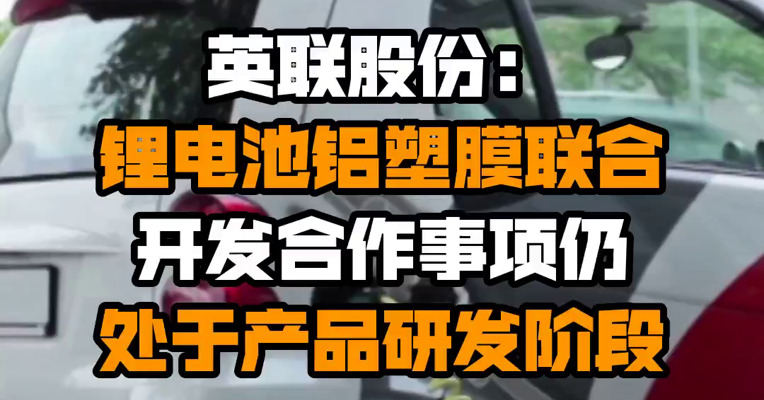 英联股份：锂电池铝塑膜联合开发合作事项仍处于产品研发阶段