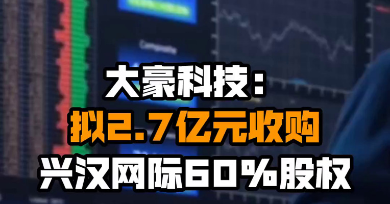 大豪科技：拟2.7亿元收购兴汉网际60%股权