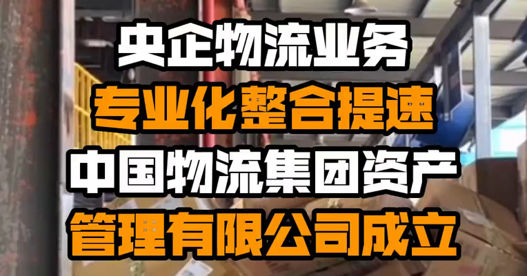 央企物流业务专业化整合提速 中国物流集团资产管理有限公司成立