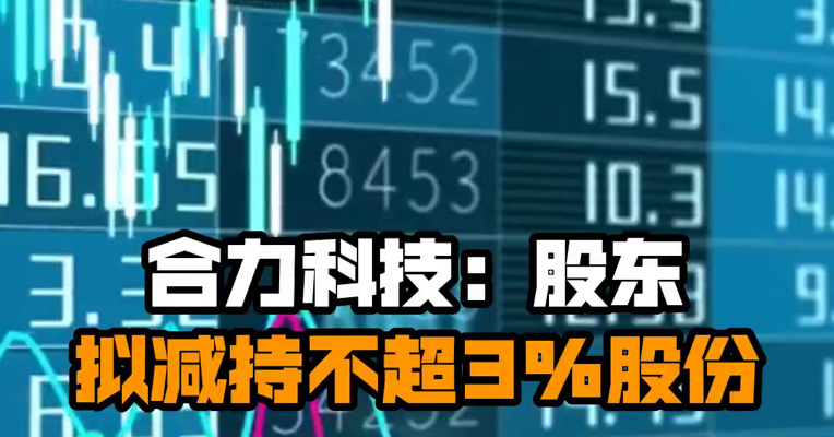 合力科技：股东拟减持不超3%股份