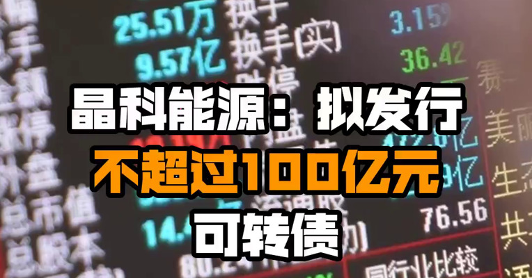 晶科能源：拟发行不超过100亿元可转债