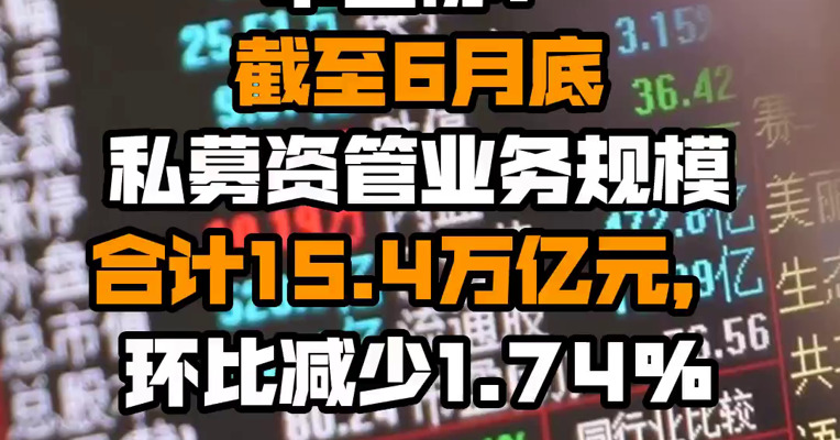 中基协：截至6月底私募资管业务规模合计15.4万亿元，环比减少1.74%