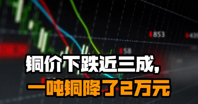 铜价下跌近三成，一吨铜降了2万元