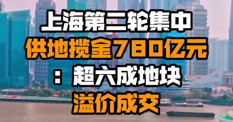 上海第二轮集中供地揽金780亿元：超六成地块溢价成交
