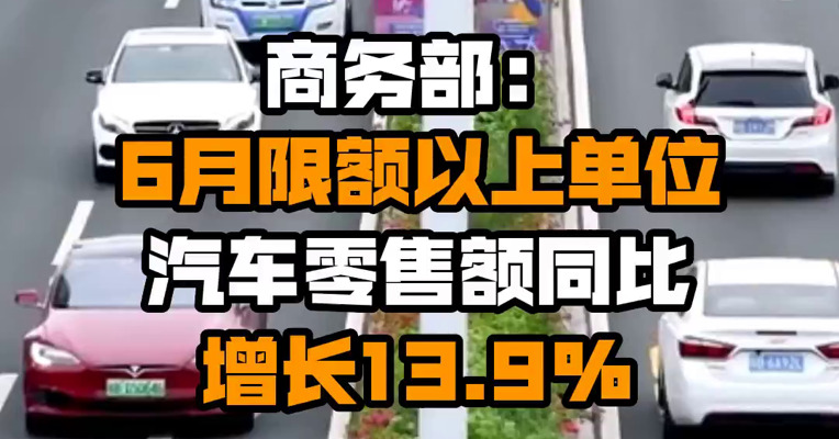商务部：6月限额以上单位汽车零售额同比增长13.9%
