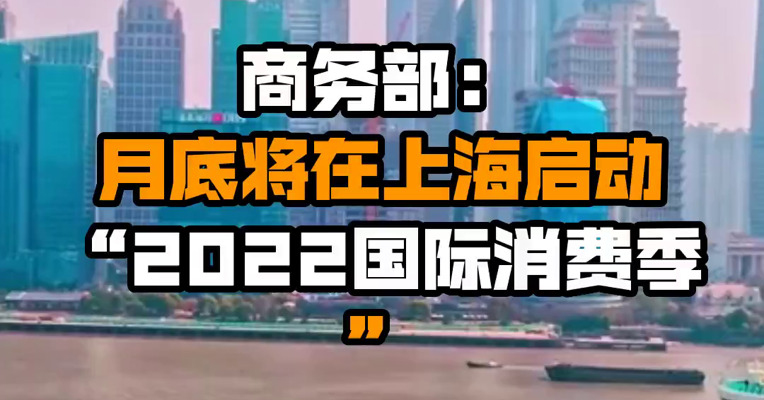 商务部：月底将在上海启动“2022国际消费季”