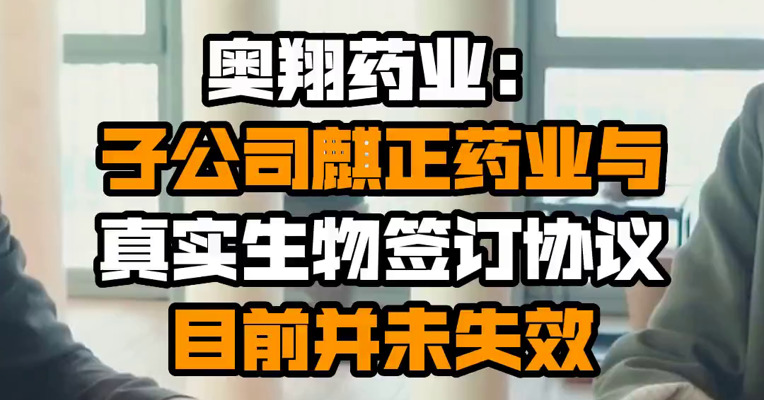 奥翔药业：子公司麒正药业与真实生物签订协议目前并未失效