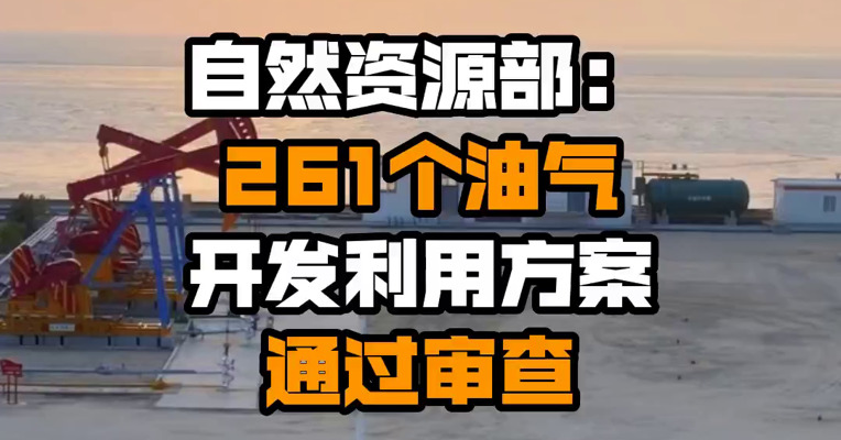 自然资源部：261个油气开发利用方案通过审查