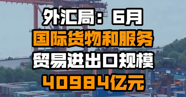 外汇局：6月国际货物和服务贸易进出口规模40984亿元