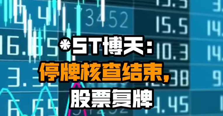 *ST博天：停牌核查结束，股票复牌