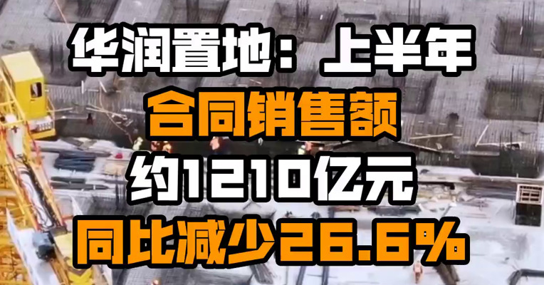 华润置地：上半年合同销售金额约1210亿元 同比减少26.6%