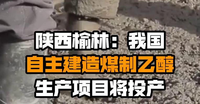 陕西榆林：我国自主建造煤制乙醇生产项目将投产