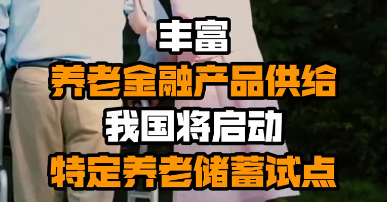 丰富养老金融产品供给 我国将启动特定养老储蓄试点